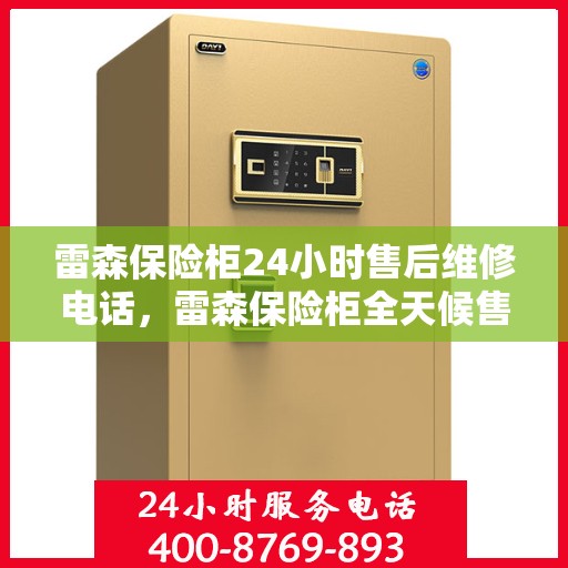 雷森保险柜24小时售后维修电话，雷森保险柜全天候售后维修服务热线，贴心关怀，24小时无忧保障