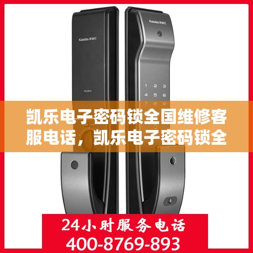 凯乐电子密码锁全国维修客服电话，凯乐电子密码锁全国维修服务热线与售后指南