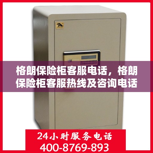 格朗保险柜客服电话，格朗保险柜客服热线及咨询电话号码