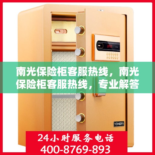 南光保险柜客服热线，南光保险柜客服热线，专业解答，贴心服务