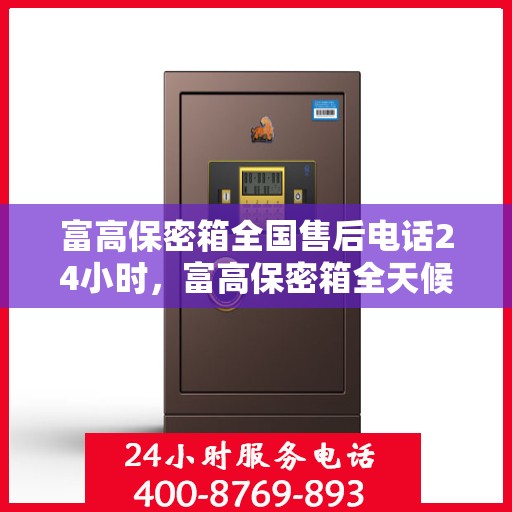 富高保密箱全国售后电话24小时，富高保密箱全天候售后服务热线公布，全国售后电话24小时为您服务