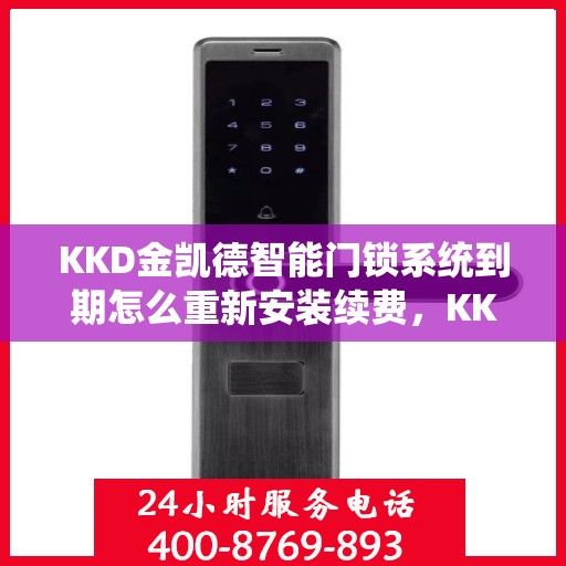KKD金凯德智能门锁系统到期怎么重新安装续费，KKD金凯德智能门锁系统重新安装与续费教程