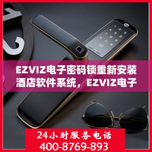 EZVIZ电子密码锁重新安装酒店软件系统，EZVIZ电子密码锁酒店软件系统重装全新启动