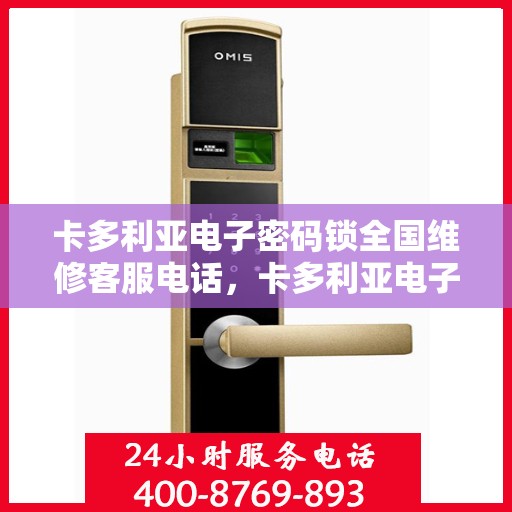 卡多利亚电子密码锁全国维修客服电话，卡多利亚电子密码锁全国维修服务热线电话公布