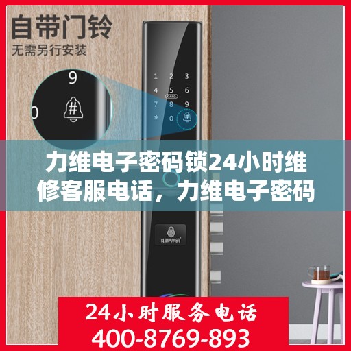 力维电子密码锁24小时维修客服电话，力维电子密码锁全天候专业维修服务热线电话