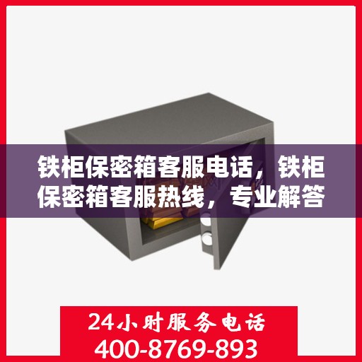 铁柜保密箱客服电话，铁柜保密箱客服热线，专业解答与售后无忧服务