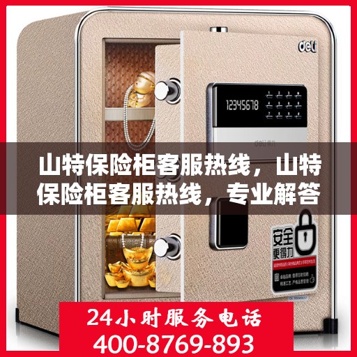 山特保险柜客服热线，山特保险柜客服热线，专业解答，贴心服务