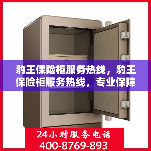 豹王保险柜服务热线，豹王保险柜服务热线，专业保障您的财产安全安全！