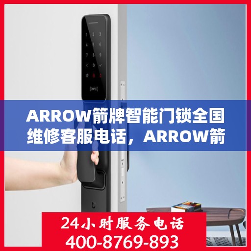 ARROW箭牌智能门锁全国维修客服电话，ARROW箭牌智能门锁全国维修客服热线，专业快捷的售后服务体验