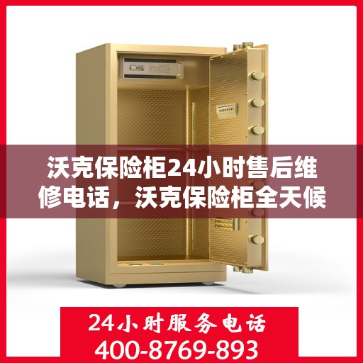 沃克保险柜24小时售后维修电话，沃克保险柜全天候售后维修服务热线解析