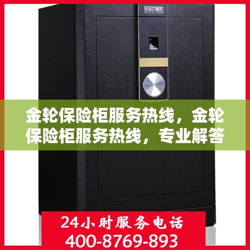 金轮保险柜服务热线，金轮保险柜服务热线，专业解答，贴心保障