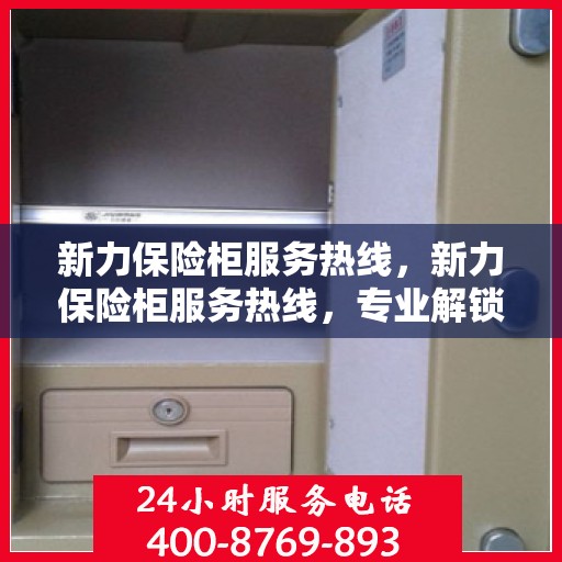 新力保险柜服务热线，新力保险柜服务热线，专业解锁、售后无忧