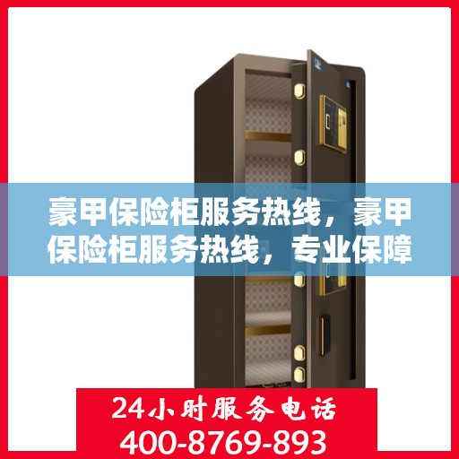 豪甲保险柜服务热线，豪甲保险柜服务热线，专业保障您的财产安全