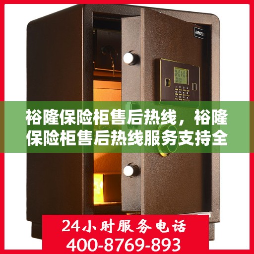 裕隆保险柜售后热线，裕隆保险柜售后热线服务支持全面解析