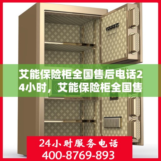 艾能保险柜全国售后电话24小时，艾能保险柜全国售后电话全天候服务，保障您的安全无忧！