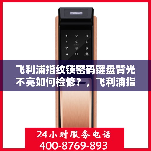 飞利浦指纹锁密码键盘背光不亮如何检修？，飞利浦指纹锁密码键盘背光不亮的故障排查方法