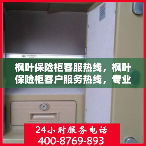 枫叶保险柜客服热线，枫叶保险柜客户服务热线，专业解答您的安全与存储问题