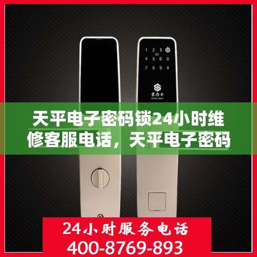 天平电子密码锁24小时维修客服电话，天平电子密码锁全天候维修服务热线