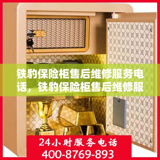 铁豹保险柜售后维修服务电话，铁豹保险柜售后维修服务热线及专业解决方案