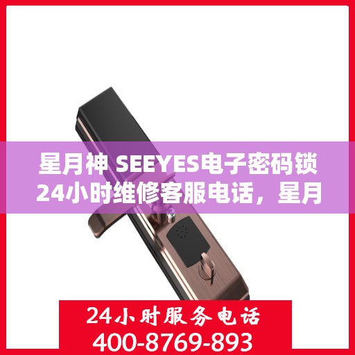 星月神 SEEYES电子密码锁24小时维修客服电话，星月神SEEYES电子密码锁全天候专业维修服务热线