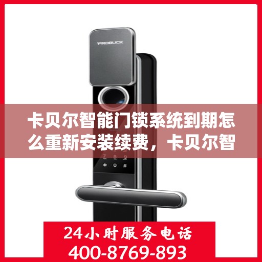 卡贝尔智能门锁系统到期怎么重新安装续费，卡贝尔智能门锁系统重新安装续费指南