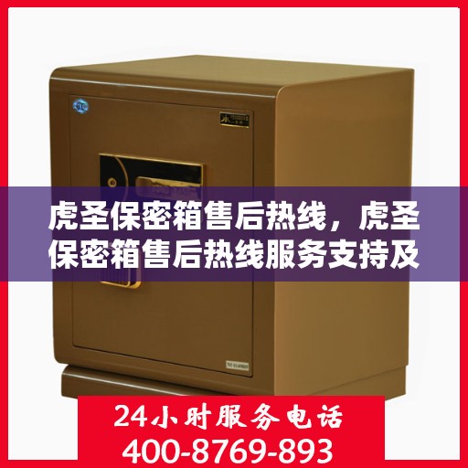 虎圣保密箱售后热线，虎圣保密箱售后热线服务支持及解决方案指南