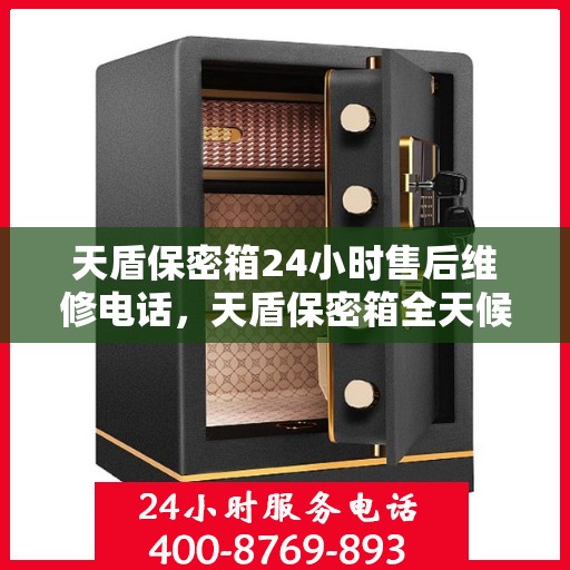 天盾保密箱24小时售后维修电话，天盾保密箱全天候售后无忧，24小时维修热线速览