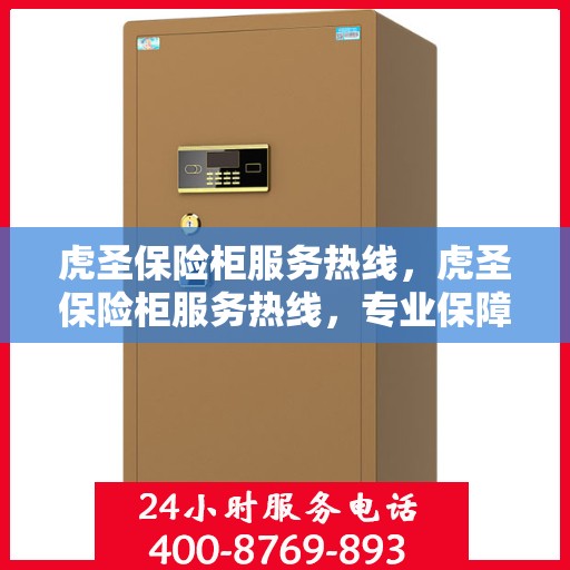 虎圣保险柜服务热线，虎圣保险柜服务热线，专业保障，贴心守护您的安全需求