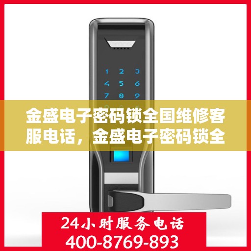 金盛电子密码锁全国维修客服电话，金盛电子密码锁全国维修服务热线，专业解决您的锁事烦恼