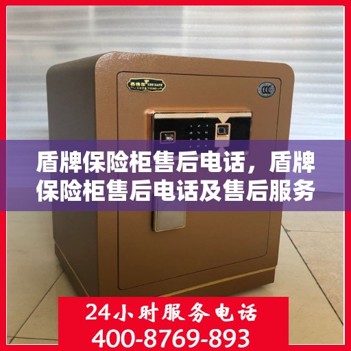 盾牌保险柜售后电话，盾牌保险柜售后电话及售后服务全解析