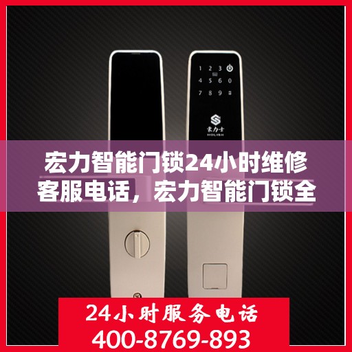 宏力智能门锁24小时维修客服电话，宏力智能门锁全天候专业维修服务热线