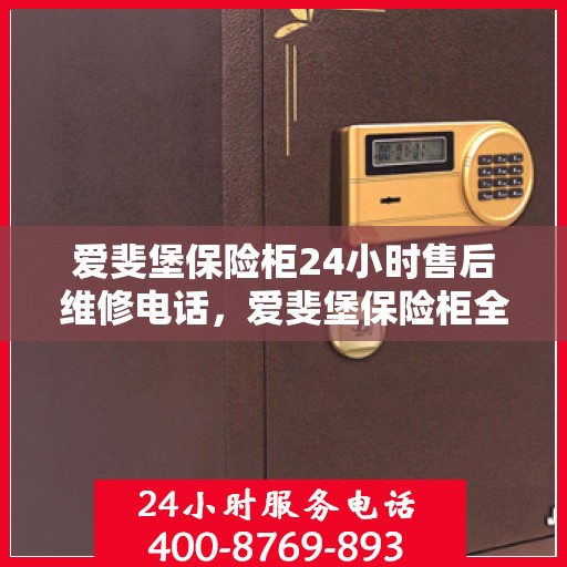 爱斐堡保险柜24小时售后维修电话，爱斐堡保险柜全天候售后维修服务热线，专业解决您的安全锁事