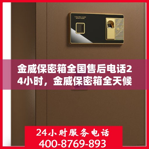 金威保密箱全国售后电话24小时，金威保密箱全天候售后服务热线，全国联动售后电话发布