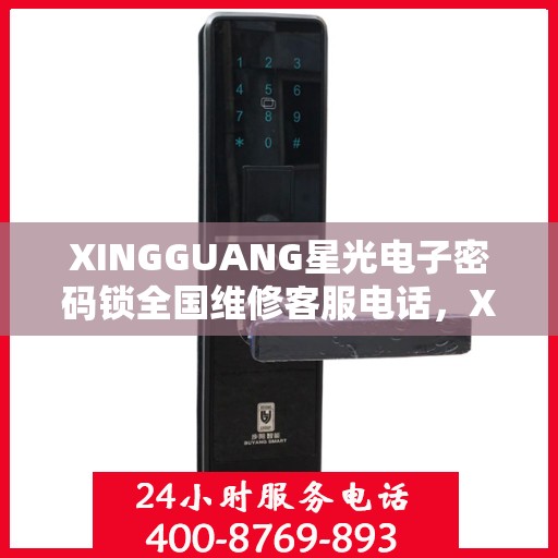 XINGGUANG星光电子密码锁全国维修客服电话，XINGGUANG星光电子密码锁全国维修服务热线及专业客服支持