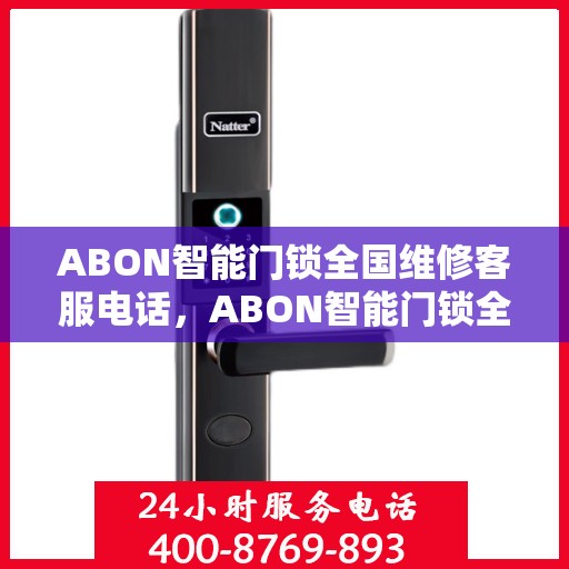 ABON智能门锁全国维修客服电话，ABON智能门锁全国维修服务热线，专业解决您的锁事无忧