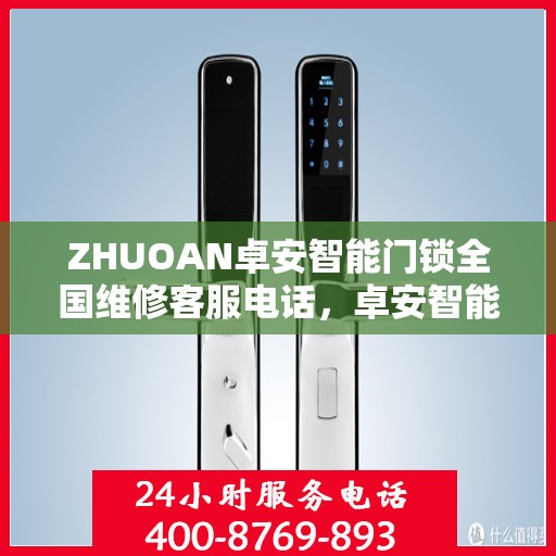 ZHUOAN卓安智能门锁全国维修客服电话，卓安智能门锁全国维修服务热线，专业解决您的锁事之需