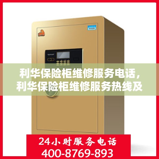 利华保险柜维修服务电话，利华保险柜维修服务热线及专业解决方案