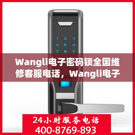 Wangli电子密码锁全国维修客服电话，Wangli电子密码锁全国维修服务热线，专业解决您的锁事困扰