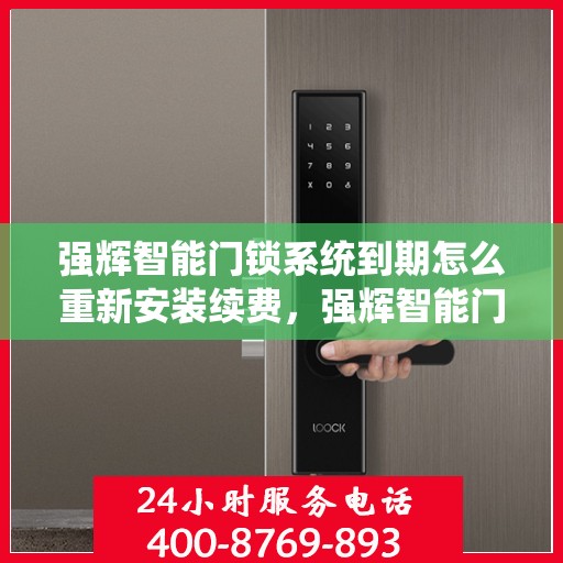 强辉智能门锁系统到期怎么重新安装续费，强辉智能门锁系统重新安装续费指南