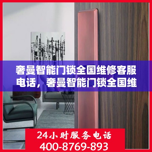 奢曼智能门锁全国维修客服电话，奢曼智能门锁全国维修服务热线及客服支持指南