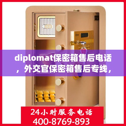 diplomat保密箱售后电话，外交官保密箱售后专线，一站式解决方案与全方位服务