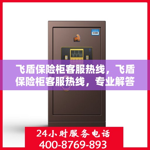 飞盾保险柜客服热线，飞盾保险柜客服热线，专业解答，贴心服务
