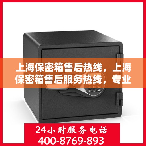 上海保密箱售后热线，上海保密箱售后服务热线，专业解决您的安全与信任保障问题