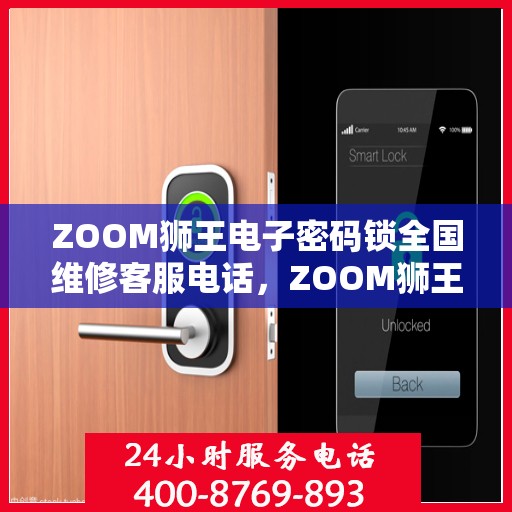 ZOOM狮王电子密码锁全国维修客服电话，ZOOM狮王电子密码锁全国维修服务热线与客服指南
