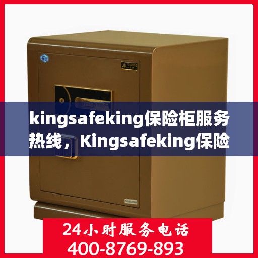 kingsafeking保险柜服务热线，Kingsafeking保险柜服务热线，专业保障，安全无忧