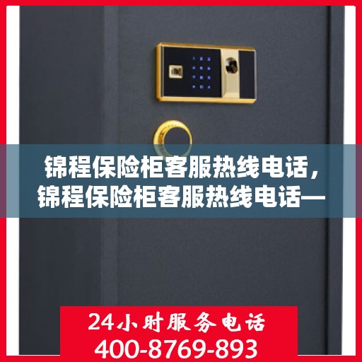 锦程保险柜客服热线电话，锦程保险柜客服热线电话——全天候服务，为您解答疑问！