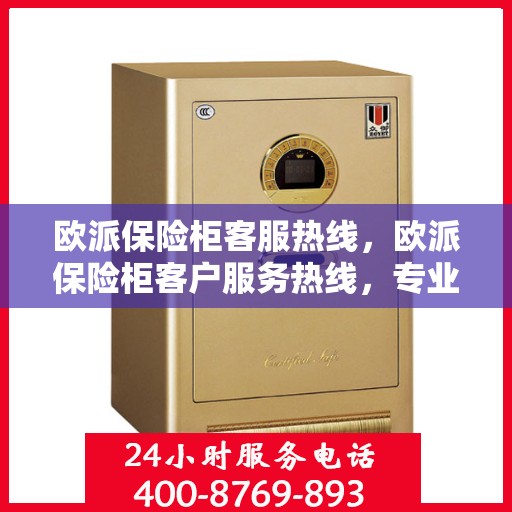 欧派保险柜客服热线，欧派保险柜客户服务热线，专业解答，贴心保障安全。