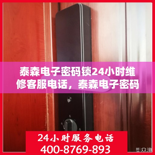 泰森电子密码锁24小时维修客服电话，泰森电子密码锁全天候维修服务热线电话曝光