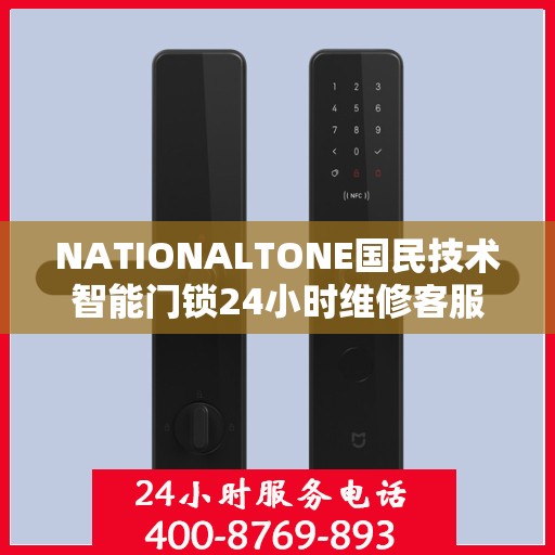 NATIONALTONE国民技术智能门锁24小时维修客服电话，国民技术智能门锁全天候客服热线，专业维修服务保障