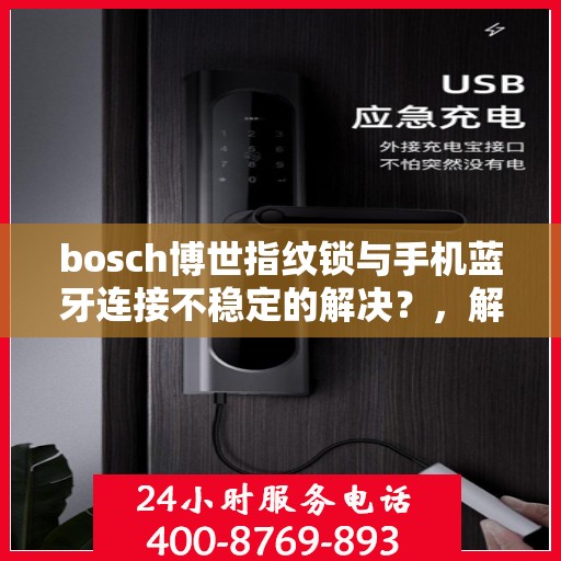 bosch博世指纹锁与手机蓝牙连接不稳定的解决？，解决博世指纹锁与手机蓝牙连接不稳定问题的方法探讨